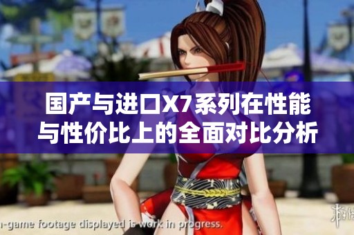 国产与进口X7系列在性能与性价比上的全面对比分析