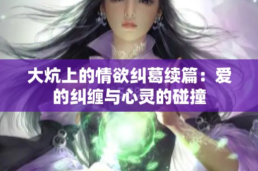 大炕上的情欲纠葛续篇：爱的纠缠与心灵的碰撞