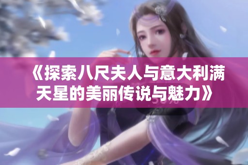 《探索八尺夫人与意大利满天星的美丽传说与魅力》