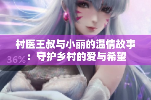 村医王叔与小丽的温情故事：守护乡村的爱与希望
