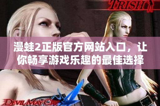 漫蛙2正版官方网站入口，让你畅享游戏乐趣的最佳选择