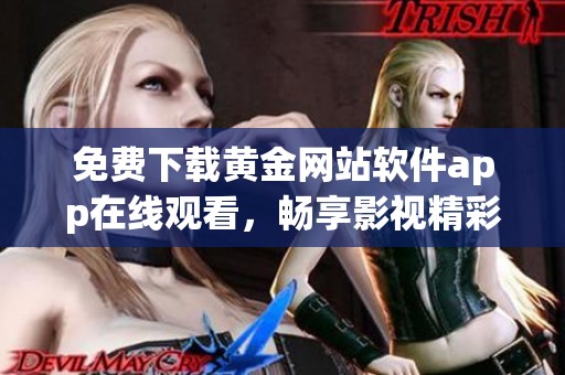 免费下载黄金网站软件app在线观看，畅享影视精彩内容