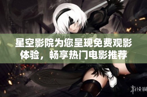 星空影院为您呈现免费观影体验，畅享热门电影推荐