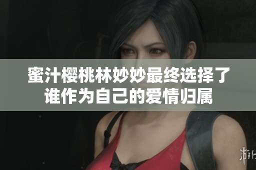 蜜汁樱桃林妙妙最终选择了谁作为自己的爱情归属