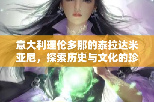 意大利理伦多那的泰拉达米亚尼，探索历史与文化的珍宝之旅