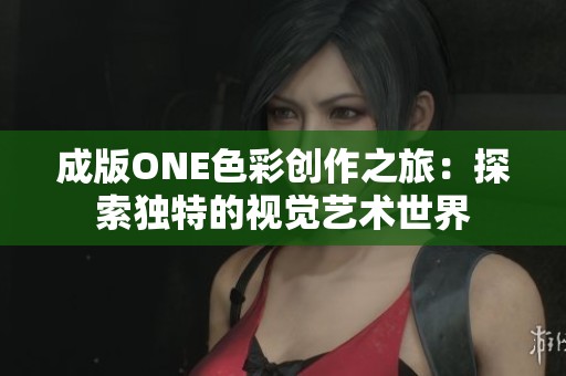 成版ONE色彩创作之旅：探索独特的视觉艺术世界