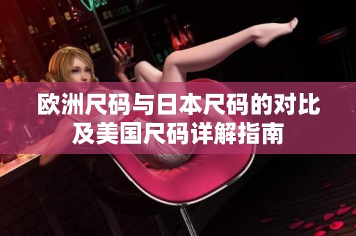 欧洲尺码与日本尺码的对比及美国尺码详解指南