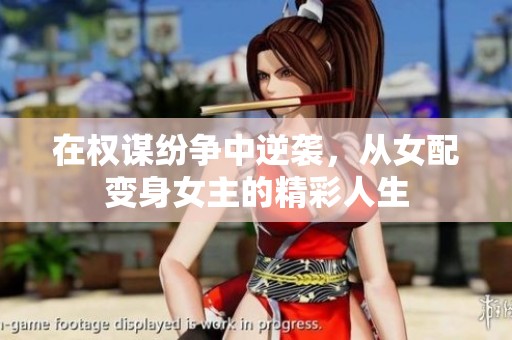 在权谋纷争中逆袭，从女配变身女主的精彩人生