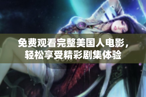 免费观看完整美国人电影，轻松享受精彩剧集体验