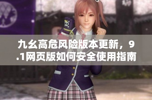 九幺高危风险版本更新，9.1网页版如何安全使用指南
