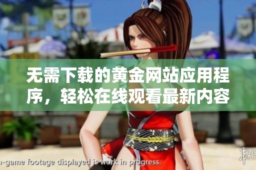 无需下载的黄金网站应用程序，轻松在线观看最新内容