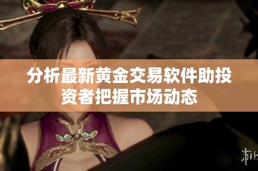 分析最新黄金交易软件助投资者把握市场动态