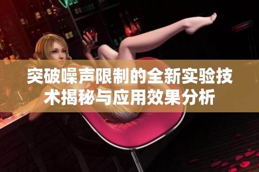 突破噪声限制的全新实验技术揭秘与应用效果分析