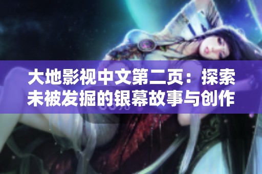 大地影视中文第二页：探索未被发掘的银幕故事与创作之旅