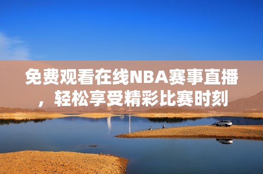 免费观看在线NBA赛事直播，轻松享受精彩比赛时刻