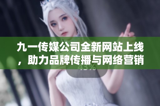 九一传媒公司全新网站上线，助力品牌传播与网络营销