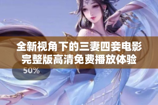 全新视角下的三妻四妾电影完整版高清免费播放体验
