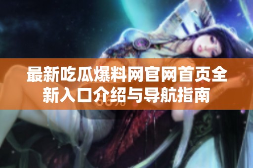 最新吃瓜爆料网官网首页全新入口介绍与导航指南