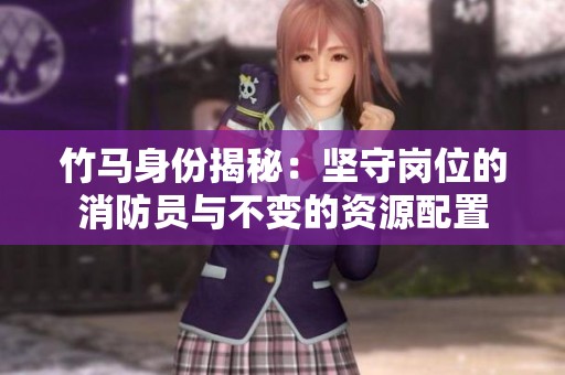 竹马身份揭秘：坚守岗位的消防员与不变的资源配置