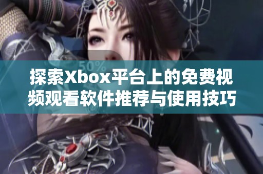 探索Xbox平台上的免费视频观看软件推荐与使用技巧