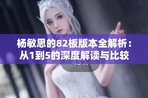 杨敏思的82板版本全解析：从1到5的深度解读与比较