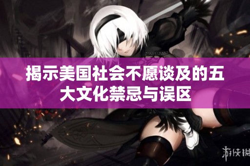 揭示美国社会不愿谈及的五大文化禁忌与误区