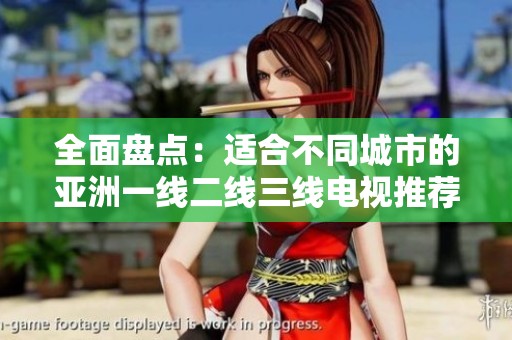 全面盘点：适合不同城市的亚洲一线二线三线电视推荐