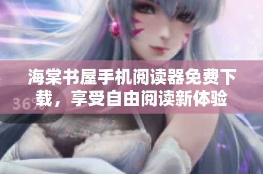 海棠书屋手机阅读器免费下载，享受自由阅读新体验