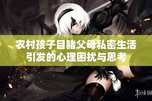 农村孩子目睹父母私密生活引发的心理困扰与思考