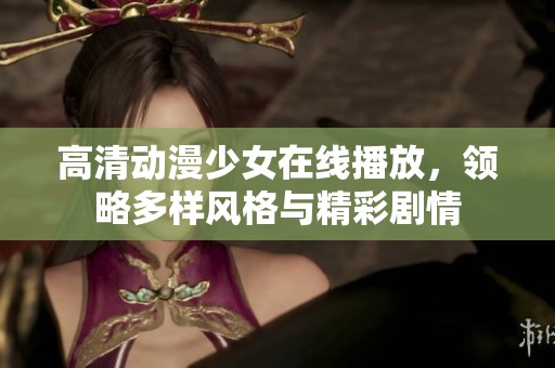 高清动漫少女在线播放，领略多样风格与精彩剧情