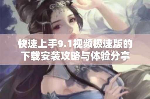 快速上手9.1视频极速版的下载安装攻略与体验分享