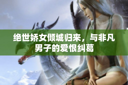 绝世娇女倾城归来，与非凡男子的爱恨纠葛