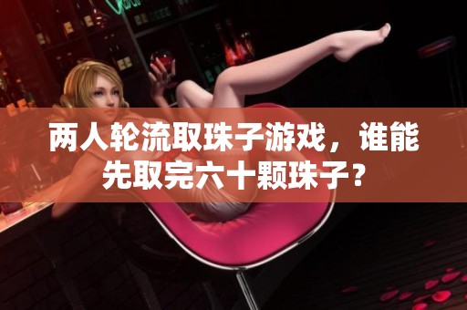 两人轮流取珠子游戏，谁能先取完六十颗珠子？