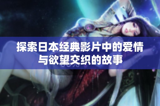 探索日本经典影片中的爱情与欲望交织的故事