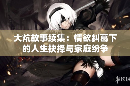 大炕故事续集：情欲纠葛下的人生抉择与家庭纷争