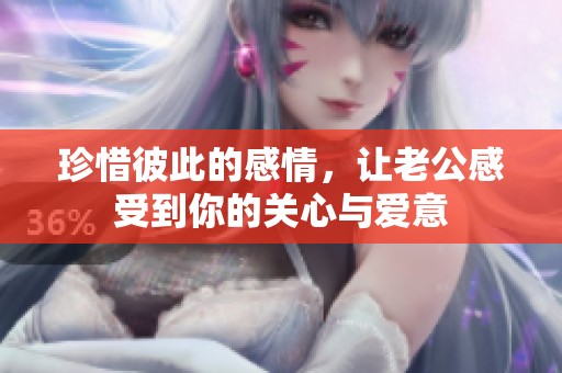 珍惜彼此的感情，让老公感受到你的关心与爱意
