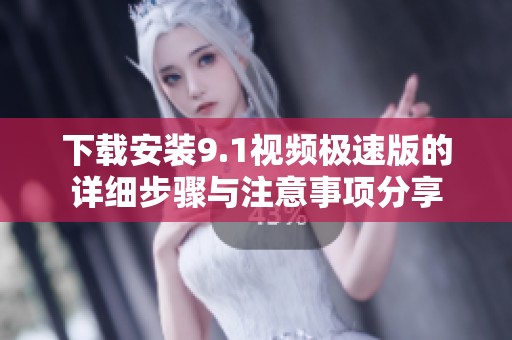 下载安装9.1视频极速版的详细步骤与注意事项分享