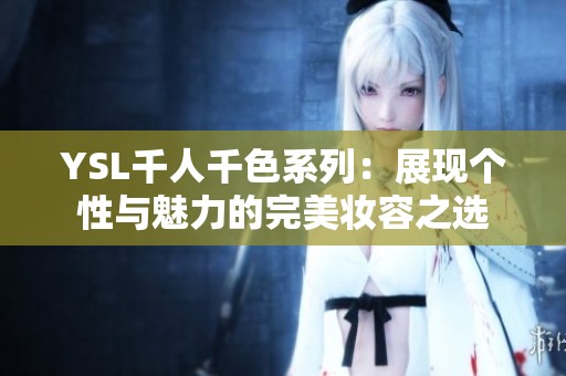YSL千人千色系列：展现个性与魅力的完美妆容之选