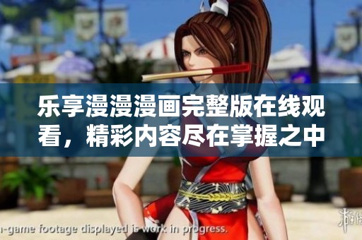 乐享漫漫漫画完整版在线观看，精彩内容尽在掌握之中
