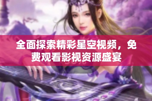全面探索精彩星空视频，免费观看影视资源盛宴
