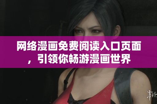 网络漫画免费阅读入口页面，引领你畅游漫画世界