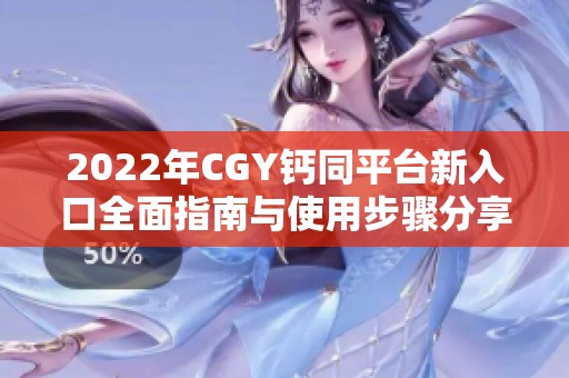 2022年CGY钙同平台新入口全面指南与使用步骤分享