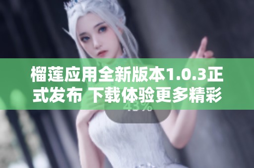 榴莲应用全新版本1.0.3正式发布 下载体验更多精彩内容