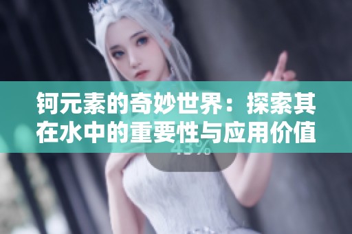 钶元素的奇妙世界：探索其在水中的重要性与应用价值
