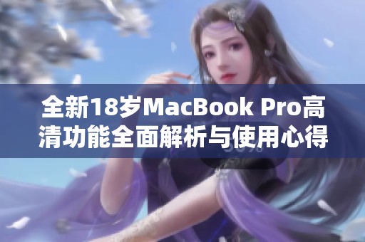 全新18岁MacBook Pro高清功能全面解析与使用心得
