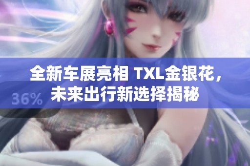 全新车展亮相 TXL金银花，未来出行新选择揭秘