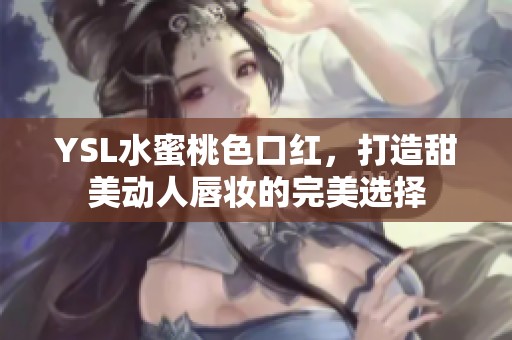 YSL水蜜桃色口红，打造甜美动人唇妆的完美选择