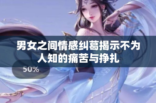 男女之间情感纠葛揭示不为人知的痛苦与挣扎