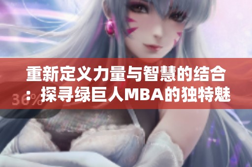 重新定义力量与智慧的结合：探寻绿巨人MBA的独特魅力