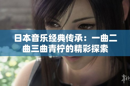 日本音乐经典传承：一曲二曲三曲青柠的精彩探索